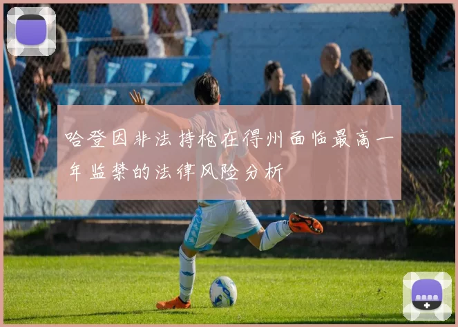 哈登因非法持枪在得州面临最高一年监禁的法律风险分析