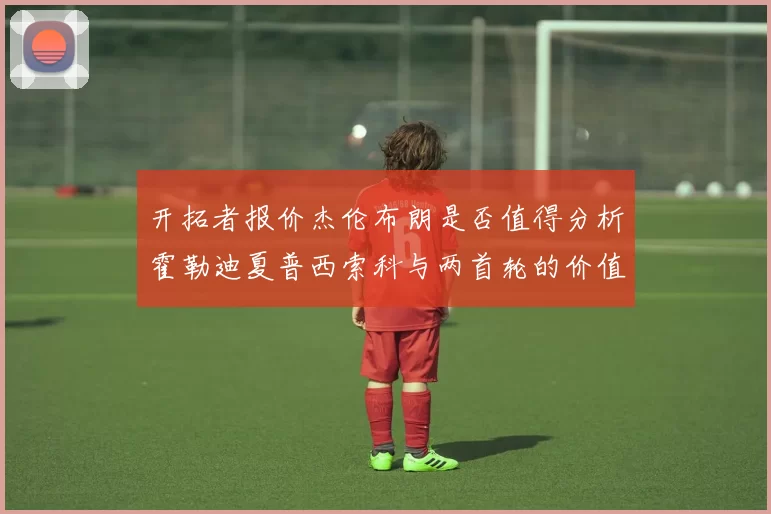 开拓者报价杰伦布朗是否值得分析霍勒迪夏普西索科与两首轮的价值