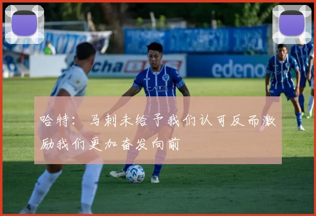 哈特：马刺未给予我们认可反而激励我们更加奋发向前