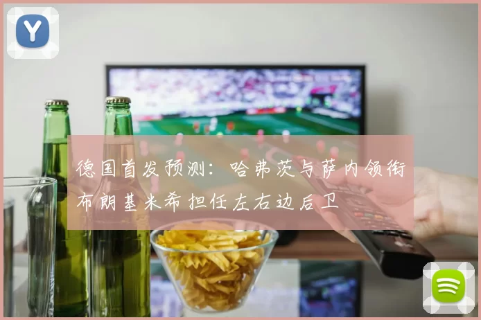 德国首发预测：哈弗茨与萨内领衔布朗基米希担任左右边后卫